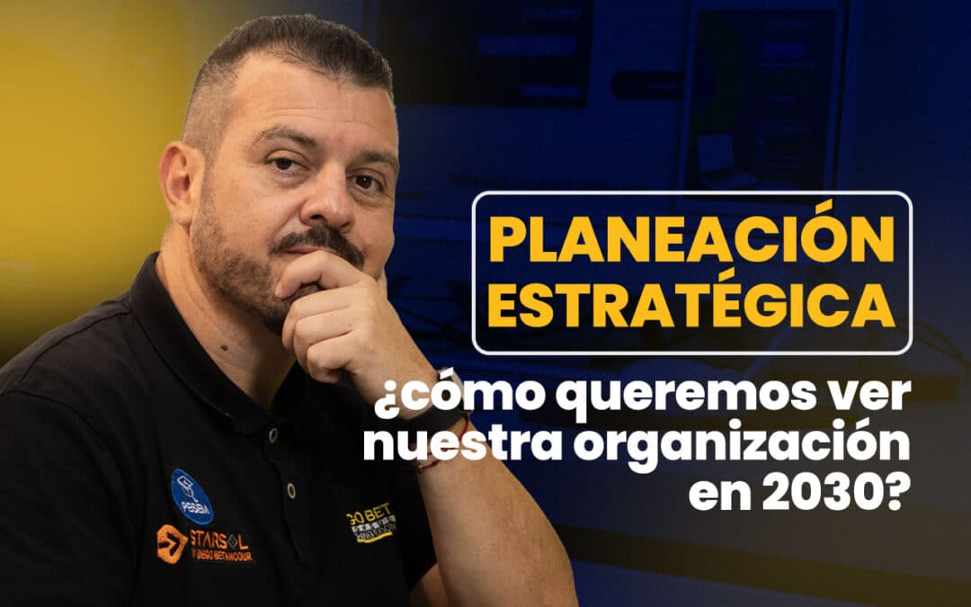 Planeación estratégica: ¿cómo queremos ver nuestra organización en 2030?